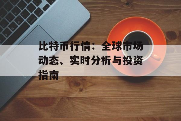 比特币行情：全球市场动态、实时分析与投资指南