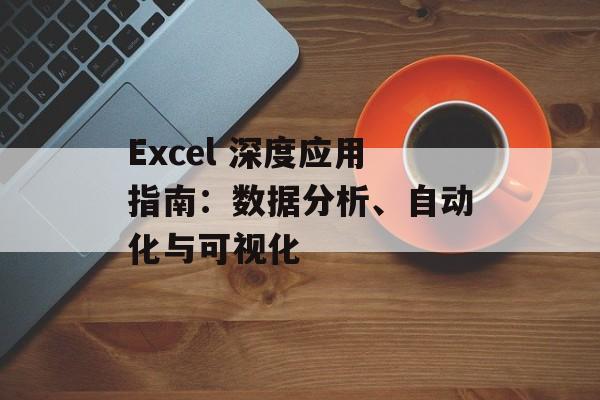 Excel 深度应用指南：数据分析、自动化与可视化