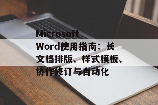 Microsoft Word使用指南：长文档排版、样式模板、协作修订与自动化