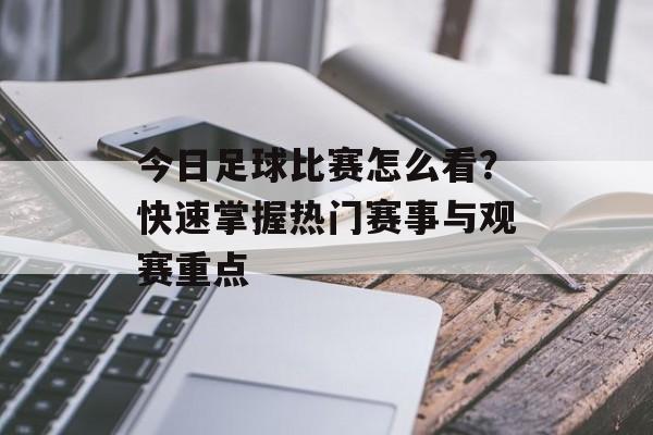 今日足球比赛怎么看？快速掌握热门赛事与观赛重点