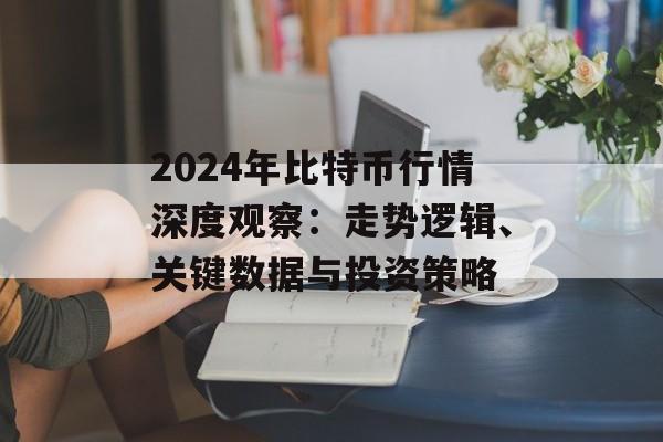 2024年比特币行情深度观察：走势逻辑、关键数据与投资策略