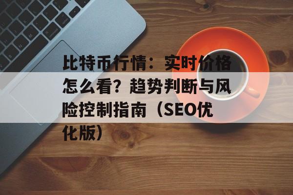 比特币行情：实时价格怎么看？趋势判断与风险控制指南（SEO优化版）
